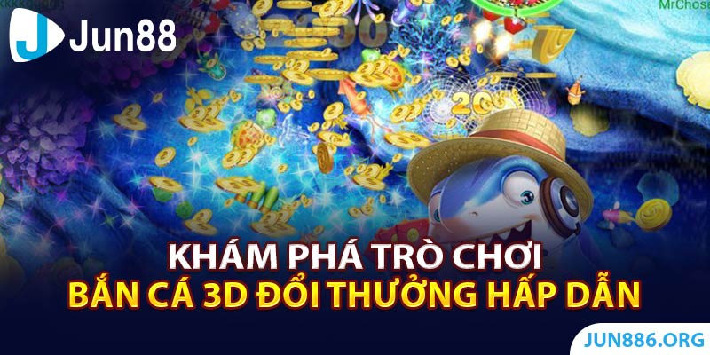 Khám Phá Trò Chơi Bắn cá 3D Đổi Thưởng Hấp Dẫn